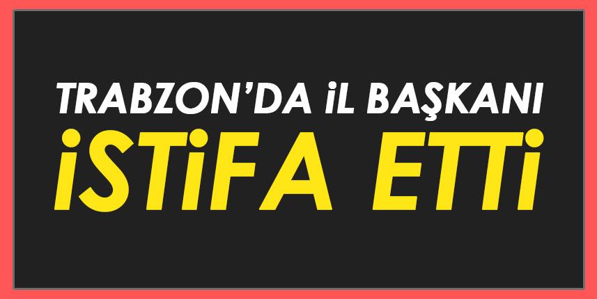 Trabzon’da il başkanı istifa etti!