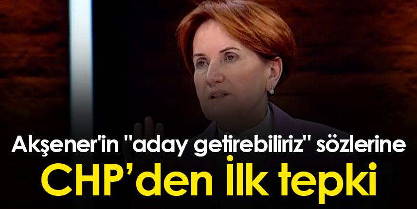 CHP'den Akşener'in "aday getirebiliriz" sözlerine İlk tepki