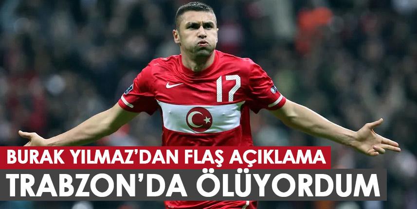 Burak Yılmaz'dan flaş açıklama: Trabzon'da ölüyordum