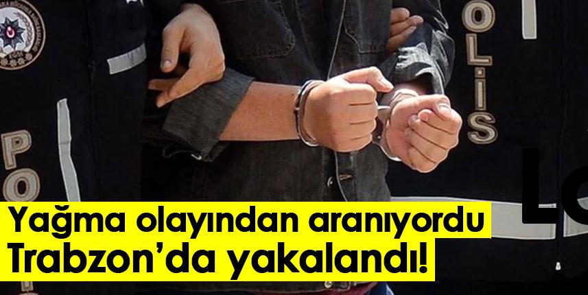 Yağma olayından aranıyordu! Trabzon'da yakalandı