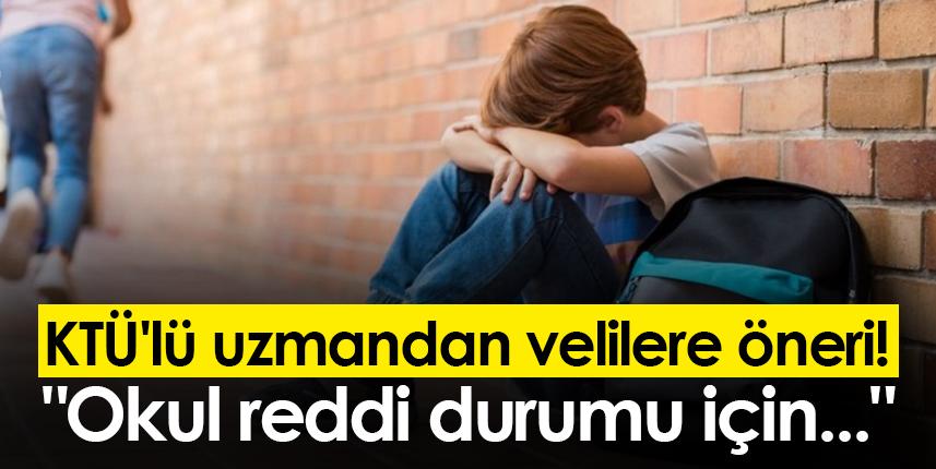 KTÜ'lü uzmandan velilere öneri! "Okul reddi durumu için..."