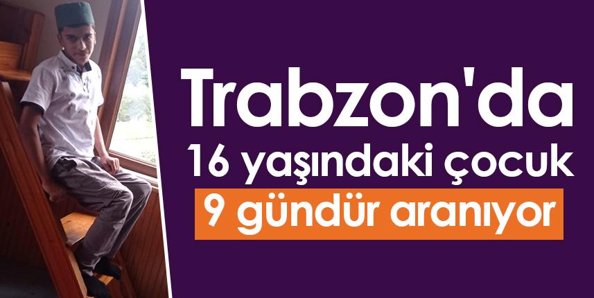 Trabzon'da 16 yaşındaki çocuk 9 gündür aranıyor