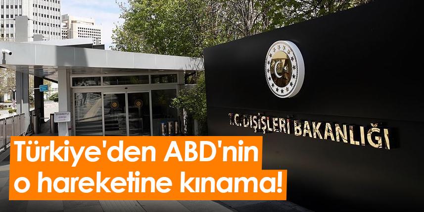 Türkiye'den ABD'nin o hareketine kınama!
