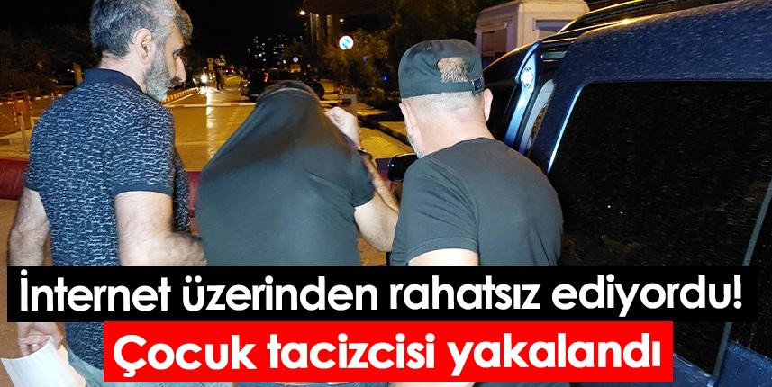 İnternet üzerinden rahatsız ediyordu! Çocuk tacizcisi yakalandı