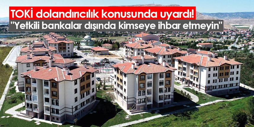 TOKİ dolandırıcılık konusunda uyardı! "Yetkili bankalar dışında kimseye itibar etmeyin"