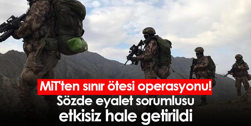MİT'ten sınır ötesi operasyonu! Sözde eyalet sorumlusu etkisiz hale getirildi