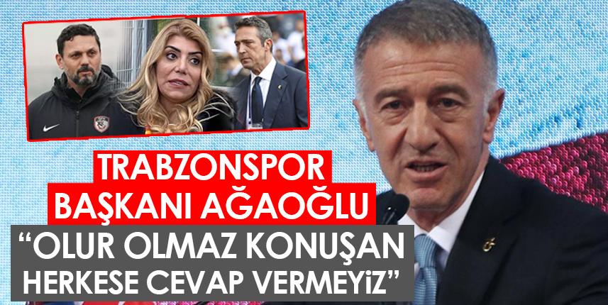 Ağaoğlu’ndan Trabzonspor’u hedef alanlara kapak: Olur olmaz konuşan herkese cevap vermeyiz