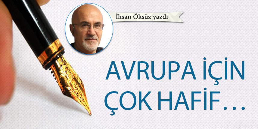 İhsan Öksüz Yazdı "Avrupa için çok hafif..."