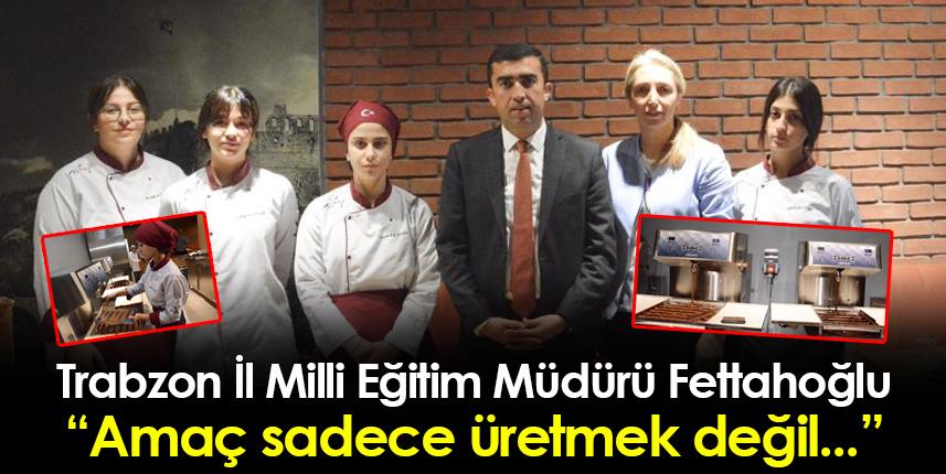 Trabzon İl Milli Eğitim Müdürü Fettahoğlu: Amaç sadece üretmek değil...