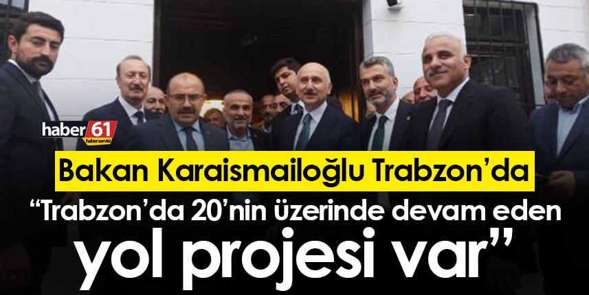 Bakan Karaismailoğlu: “Trabzon’da 20’nin üzerinde devam eden yol projesi var”