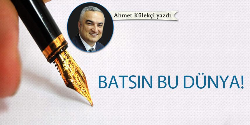 Ahmet Külekçi Yazdı "Batsın bu dünya!"