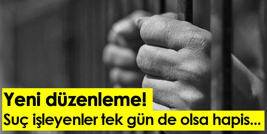 Yeni düzenleme! Suç işleyenler tek gün de olsa hapis...