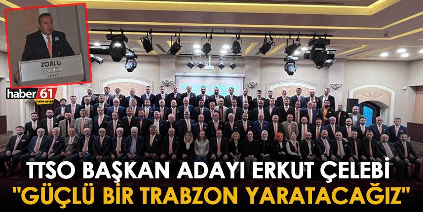 TTSO Başkan Adayı Erkut Çelebi "Güçlü bir Trabzon yaratacağız"