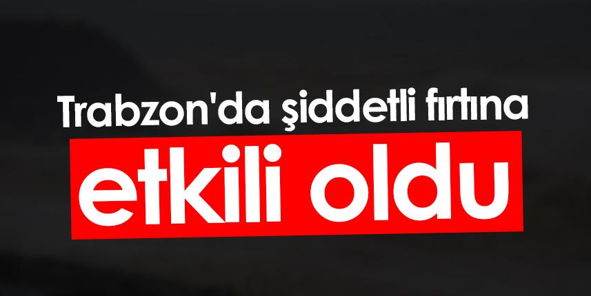 Trabzon'da şiddetli fırtına etkili oldu