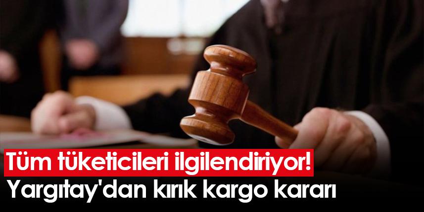 Tüm tüketicileri ilgilendiriyor! Yargıtay'dan kırık kargo kararı