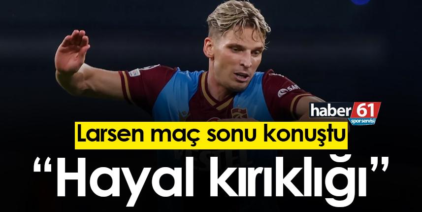 Larsen: “Hayal Kırıklığı”