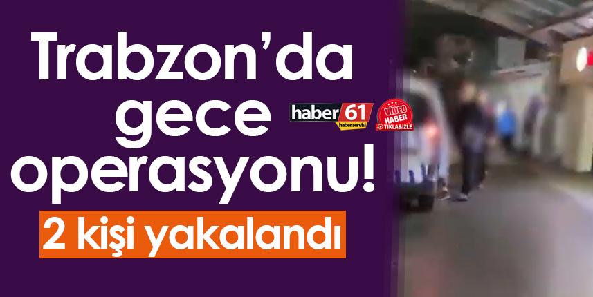 Trabzon’da gece operasyonu! 2 kişi yakalandı