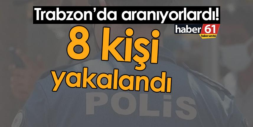 Trabzon’da aranıyorlardı! 8 kişi yakalandı