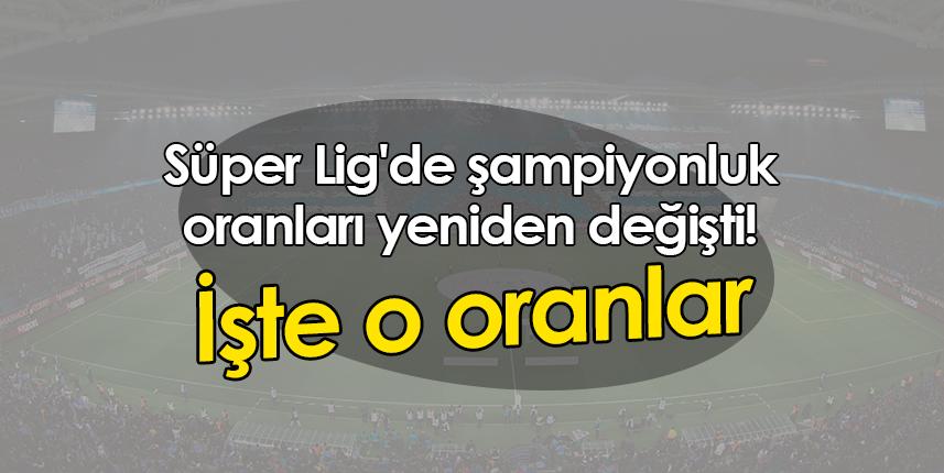 Süper Lig'de şampiyonluk oranları yeniden değişti! İşte o oranlar