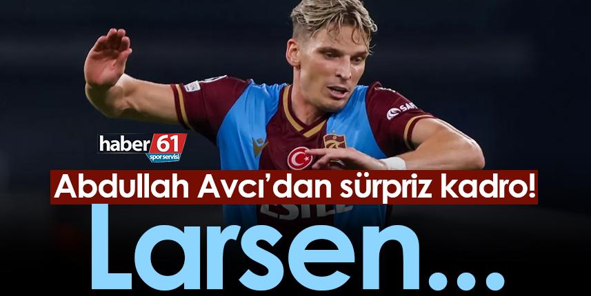 Trabzonspor’da Avcı’dan sürpriz kadro! Larsen...
