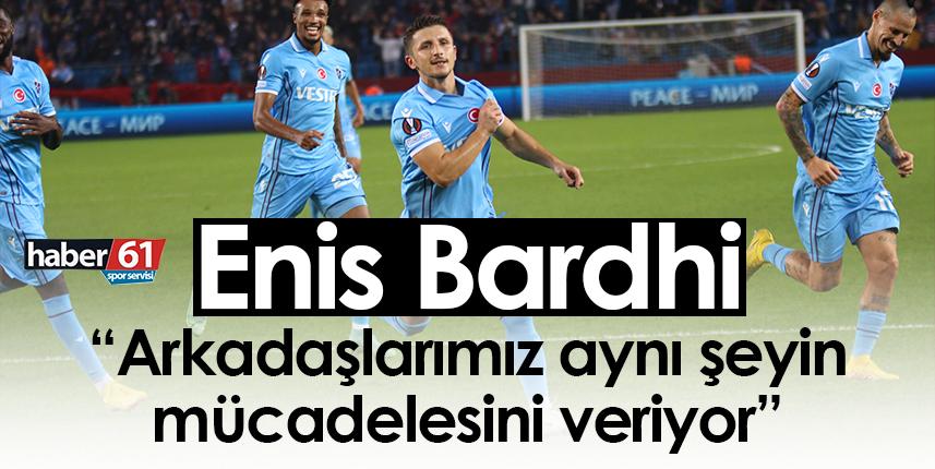 Bardhi: Arkadaşlarımız aynı şeyin mücadelesini veriyor