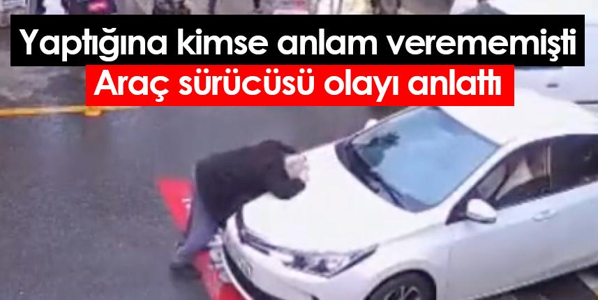 Yaptığına kimse anlam verememişti Araç sürücüsü olayı anlattı