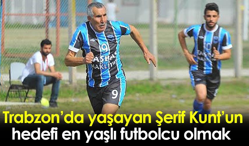 Trabzon’da yaşayan Şerif Kunt’un hedefi en yaşlı futbolcu olmak