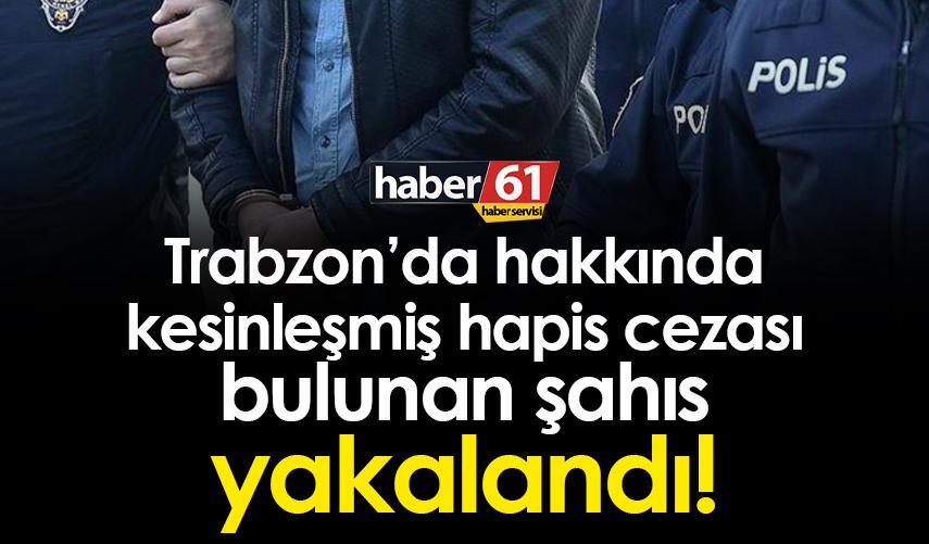 Trabzon’da hakkında kesinleşmiş hapis cezası bulunan şahıs yakalandı!