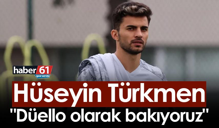 Hüseyin Türkmen: "Düello olarak bakıyoruz"