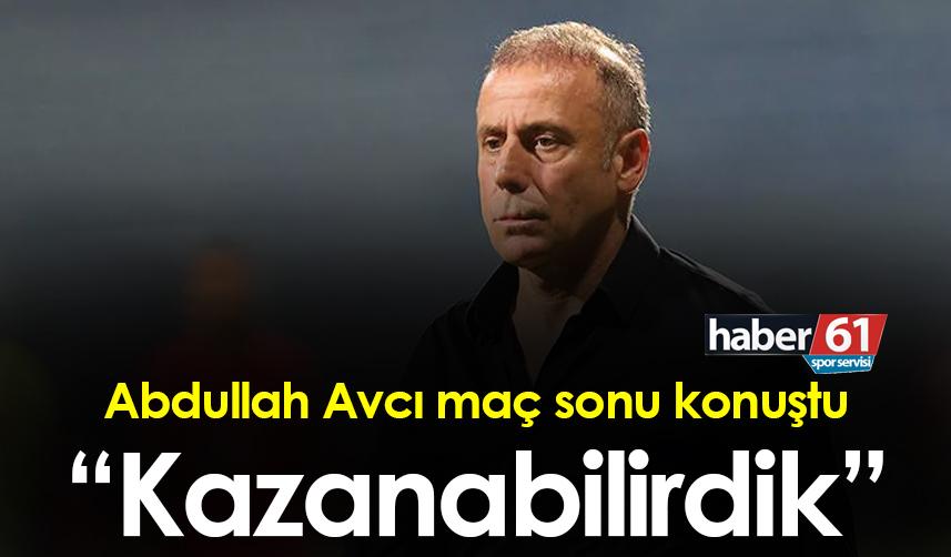 Abdullah Avcı: “Kazanabilirdik”