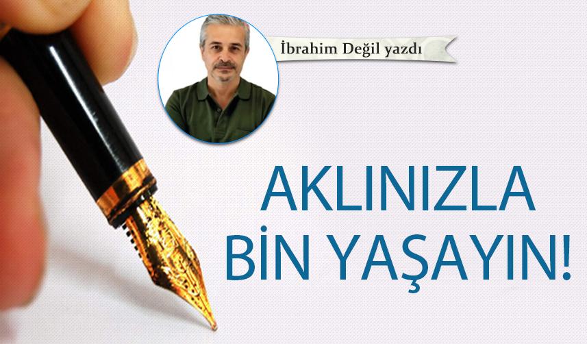 İbrahim Değil Yazdı "Aklınızla bin yaşayın!" - 17 Ekim 2022