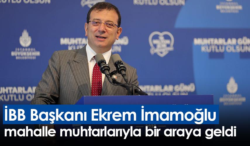 İBB Başkanı İmamoğlu, mahalle muhtarlarıyla bir araya geldi