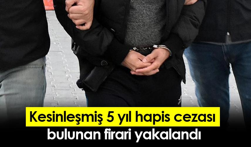 Kesinleşmiş 5 yıl hapis cezası  bulunan firari yakalandı