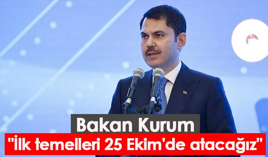 Bakan Kurum: "İlk temelleri 25 Ekim'de atacağız"