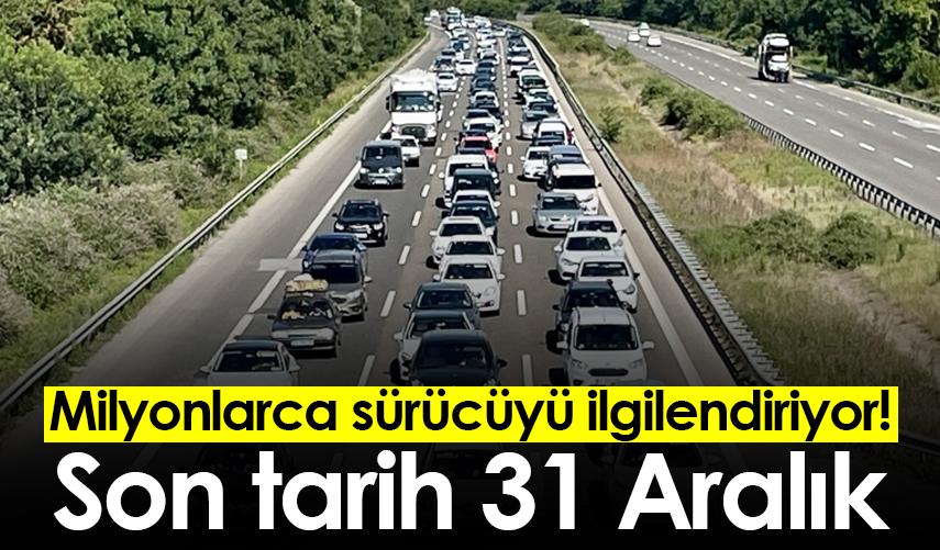 Milyonlarca sürücüyü ilgilendiriyor! Son tarih 31 Aralık