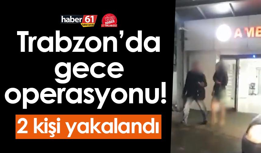 Trabzon’da gece operasyonu! 2 kişi yakalandı