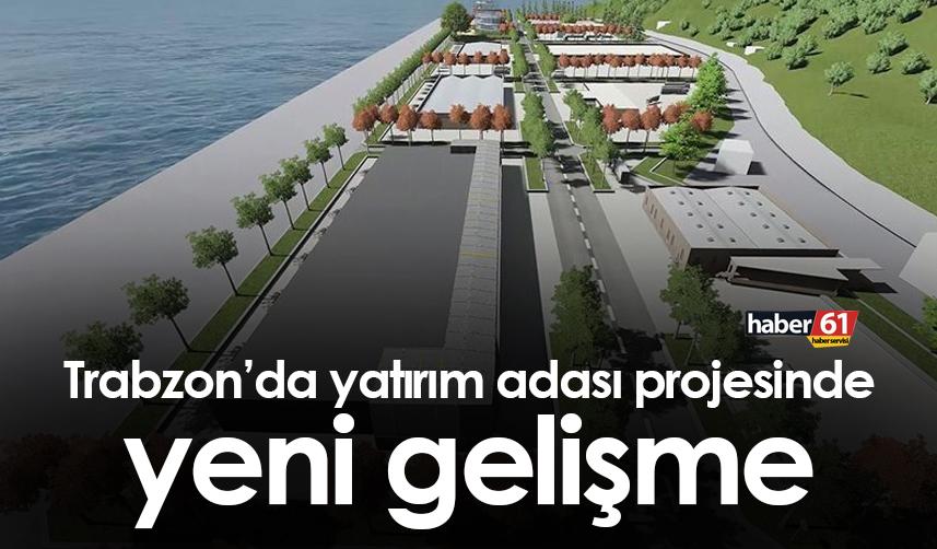 Trabzon’da yatırım adası projesinde yeni gelişme