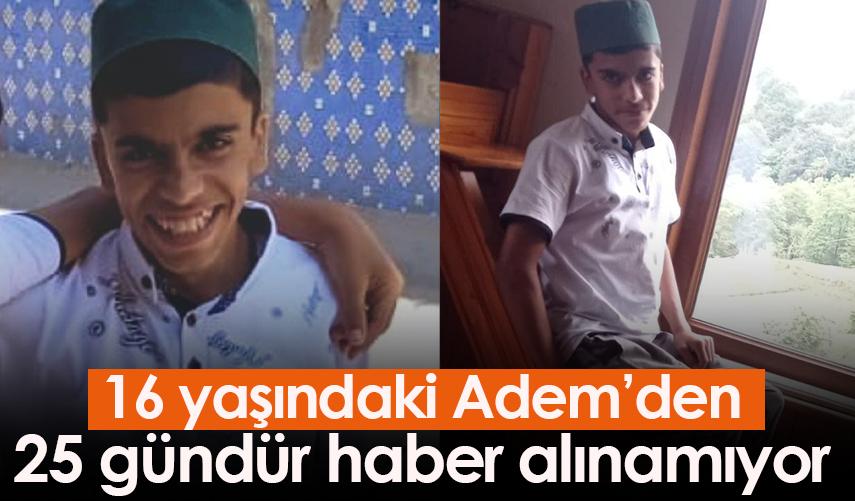 Trabzon'da 16 yaşındaki Adem'den 25 gündür haber alınamıyor
