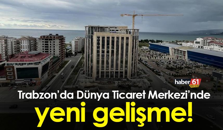 Trabzon’da Dünya Ticaret Merkezi’nde yeni gelişme