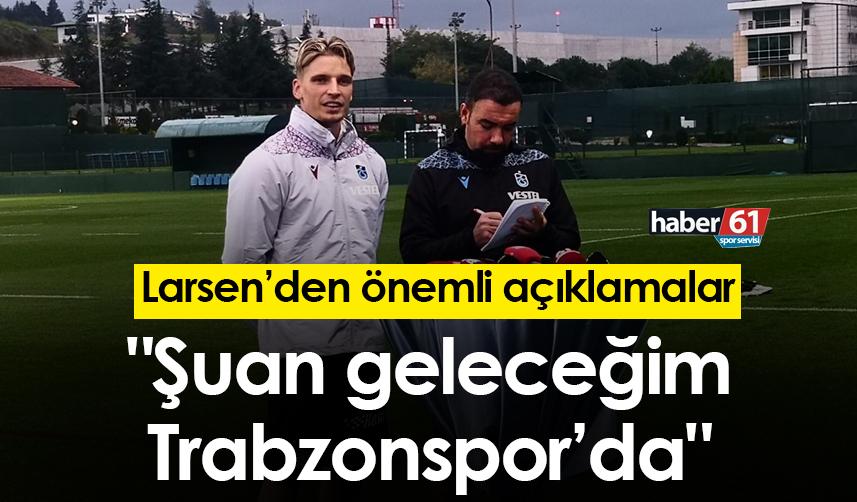 Larsen: "Şuan geleceğim Trabzonspor’da"