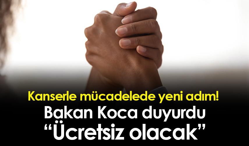 Kanserle mücadelede yeni adım! Bakan Koca duyurdu: Ücretsiz olacak!