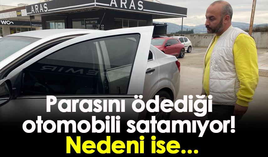 Parasını ödediği otomobili satamıyor! Nedeni ise...