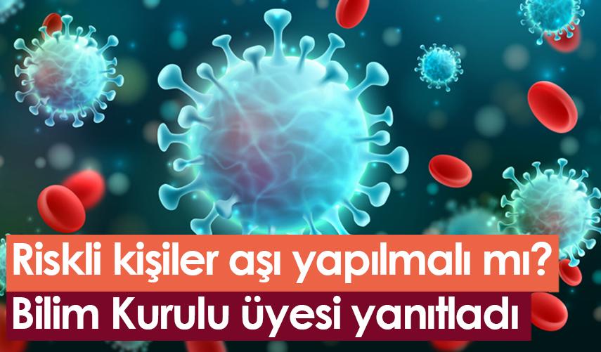 Riskli kişiler aşı yapılmalı mı? Bilim Kurulu üyesi yanıtladı