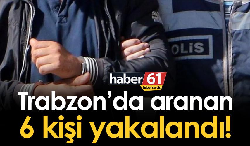 Trabzon’da aranan 6 kişi yakalandı! 20 Ekim 2022