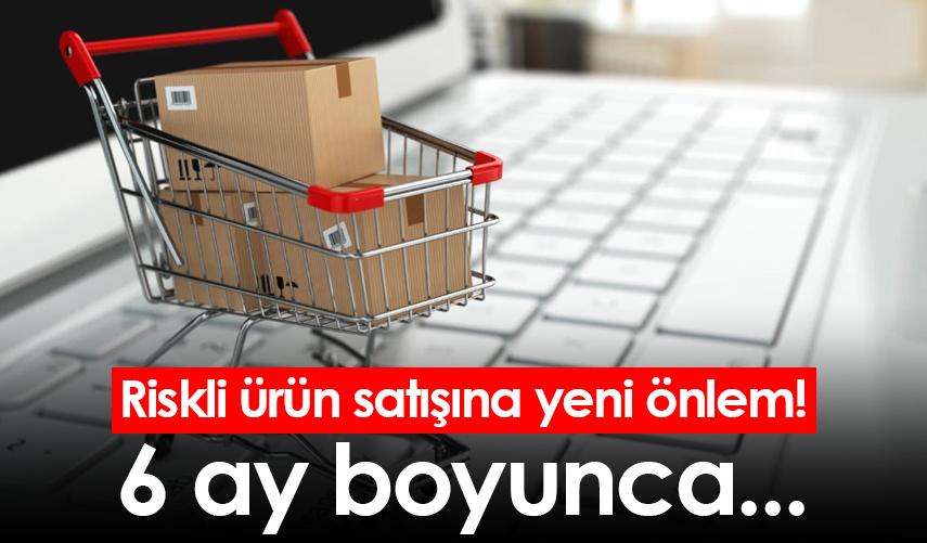 Riskli ürün satışına yeni önlem! 6 ay boyunca...