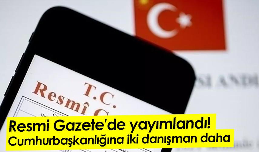Resmi Gazete'de yayımlandı! Cumhurbaşkanlığına iki danışman daha