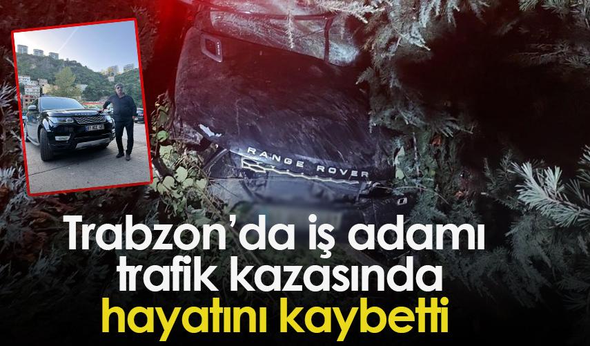 Trabzon’da iş adamı  trafik kazasında hayatını kaybetti
