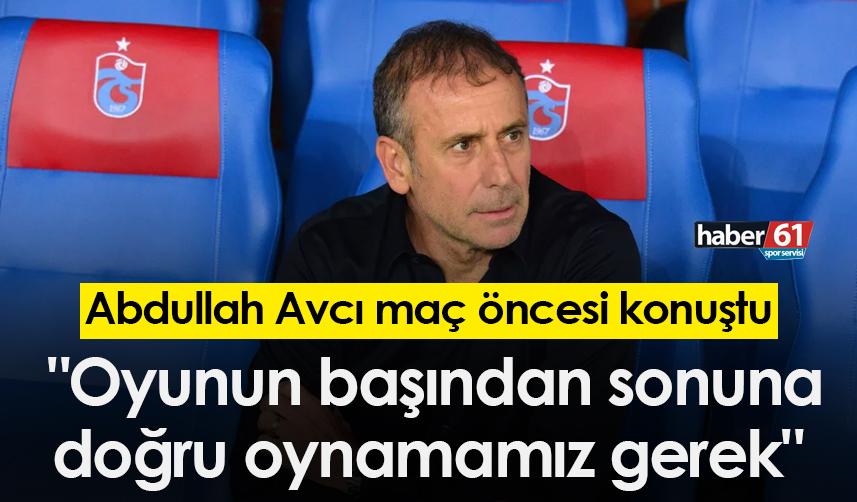 Abdullah Avcı: "Oyunun başından sonuna doğru oynamamız gerek"