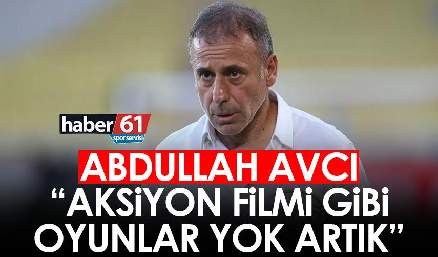 Abdullah Avcı: Aksiyon filmi gibi oyunlar yok artık