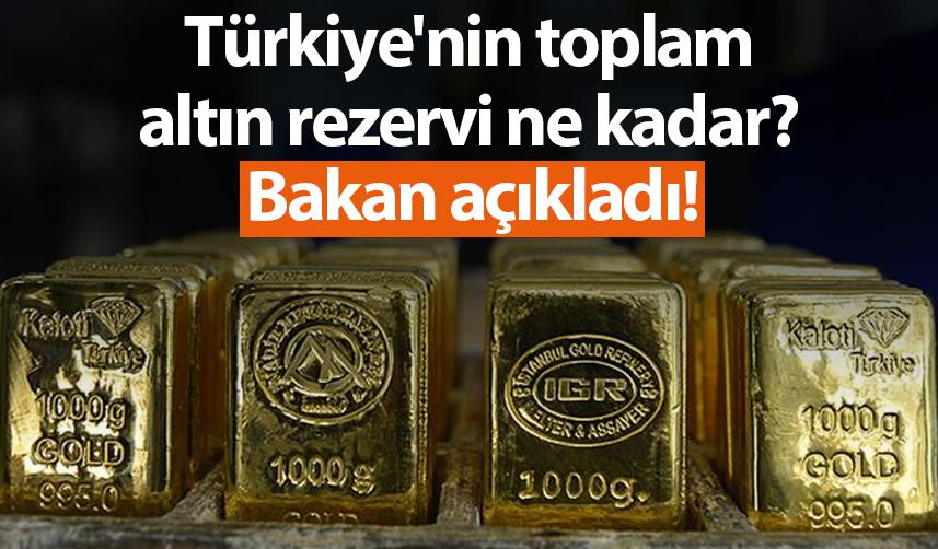 Türkiye'nin toplam altın rezervi ne kadar? Bakan dönmez açıkladı